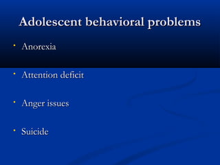 AAddoolleesscceenntt bbeehhaavviioorraall pprroobblleemmss 
• AAnnoorreexxiiaa 
• AAtttteennttiioonn ddeeffiicciitt 
• AAnnggeerr iissssuueess 
• SSuuiicciiddee 
 