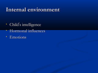 IInntteerrnnaall eennvviirroonnmmeenntt 
• CChhiilldd’’ss iinntteelllliiggeennccee 
• HHoorrmmoonnaall iinnfflluueenncceess 
• EEmmoottiioonnss 
 