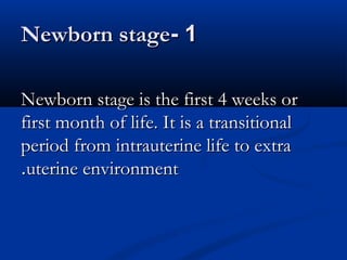 NNeewwbboorrnn ssttaaggee-- 11 
NNeewwbboorrnn ssttaaggee iiss tthhee ffiirrsstt 44 wweeeekkss oorr 
ffiirrsstt mmoonntthh ooff lliiffee.. IItt iiss aa ttrraannssiittiioonnaall 
ppeerriioodd ffrroomm iinnttrraauutteerriinnee lliiffee ttoo eexxttrraa 
..uutteerriinnee eennvviirroonnmmeenntt 
 
