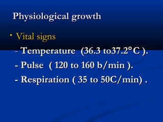 PPhhyyssiioollooggiiccaall ggrroowwtthh 
• VViittaall ssiiggnnss 
-- TTeemmppeerraattuurree ((366..3 ttoo377..22°CC )).. 
- PPuullssee (( 112200 ttoo 116600 bb//mmiinn )).. 
- RReessppiirraattiioonn (( 355 ttoo 5500CC//mmiinn)) .. 
 