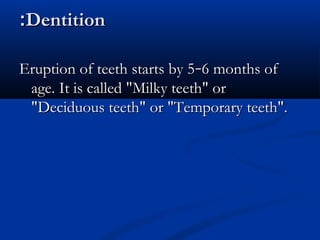 ::DDeennttiittiioonn 
EErruuppttiioonn ooff tteeeetthh ssttaarrttss bbyy 55––66 mmoonntthhss ooff 
aaggee.. IItt iiss ccaalllleedd ""MMiillkkyy tteeeetthh"" oorr 
""DDeecciidduuoouuss tteeeetthh"" oorr ""TTeemmppoorraarryy tteeeetthh"".. 
 