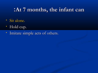 ::AAtt 77 mmoonntthhss,, tthhee iinnffaanntt ccaann 
• SSiitt aalloonnee.. 
• HHoolldd ccuupp.. 
• IImmiittaattee ssiimmppllee aaccttss ooff ootthheerrss.. 
 