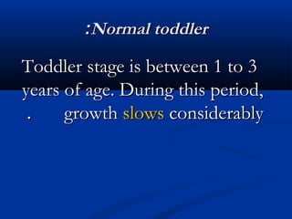 ::NNoorrmmaall ttooddddlleerr 
TTooddddlleerr ssttaaggee iiss bbeettwweeeenn 11 ttoo 33 
yyeeaarrss ooff aaggee.. DDuurriinngg tthhiiss ppeerriioodd,, 
.. ggrroowwtthh sslloowwss ccoonnssiiddeerraabbllyy 
 