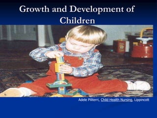 Growth and Development of
Children
Adele Piliterri, Child Health Nursing, Lippincott
 