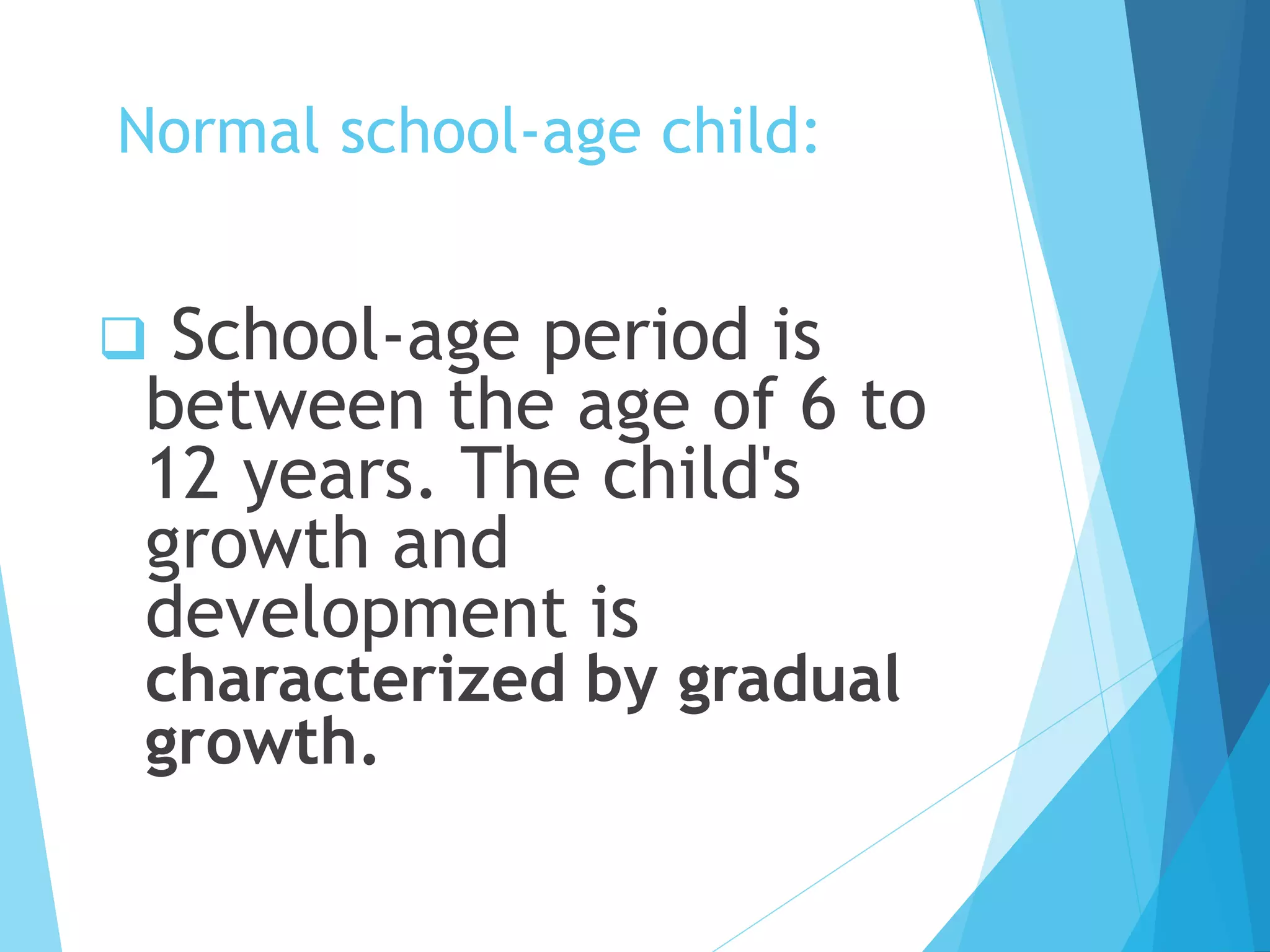Normal school-age child:
 School-age period is
between the age of 6 to
12 years. The child's
growth and
development is
characterized by gradual
growth.
 