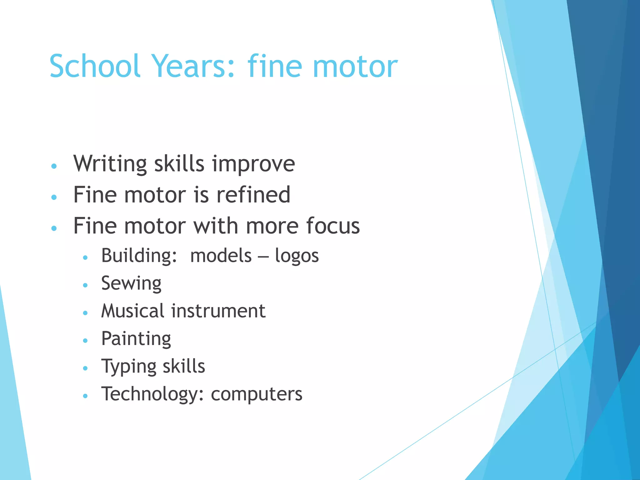 School Years: fine motor
• Writing skills improve
• Fine motor is refined
• Fine motor with more focus
• Building: models – logos
• Sewing
• Musical instrument
• Painting
• Typing skills
• Technology: computers
 