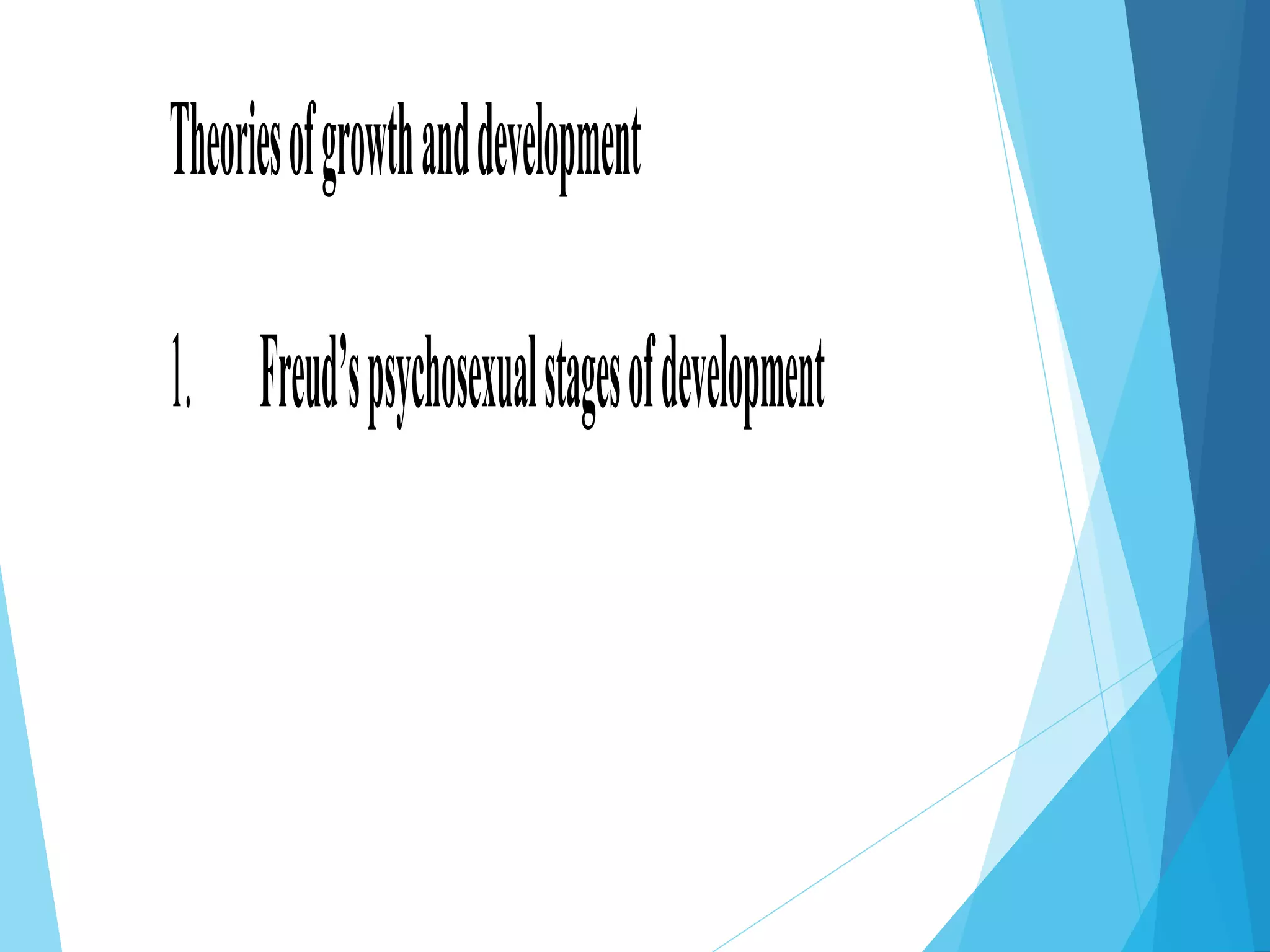 Theoriesofgrowthanddevelopment
1. Freud’spsychosexualstagesofdevelopment
 