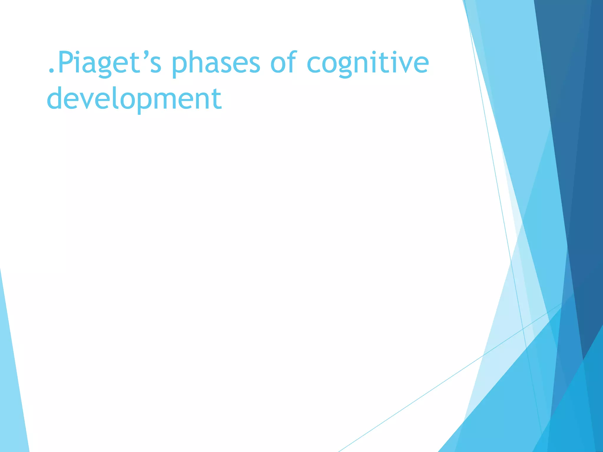 .Piaget’s phases of cognitive
development
 