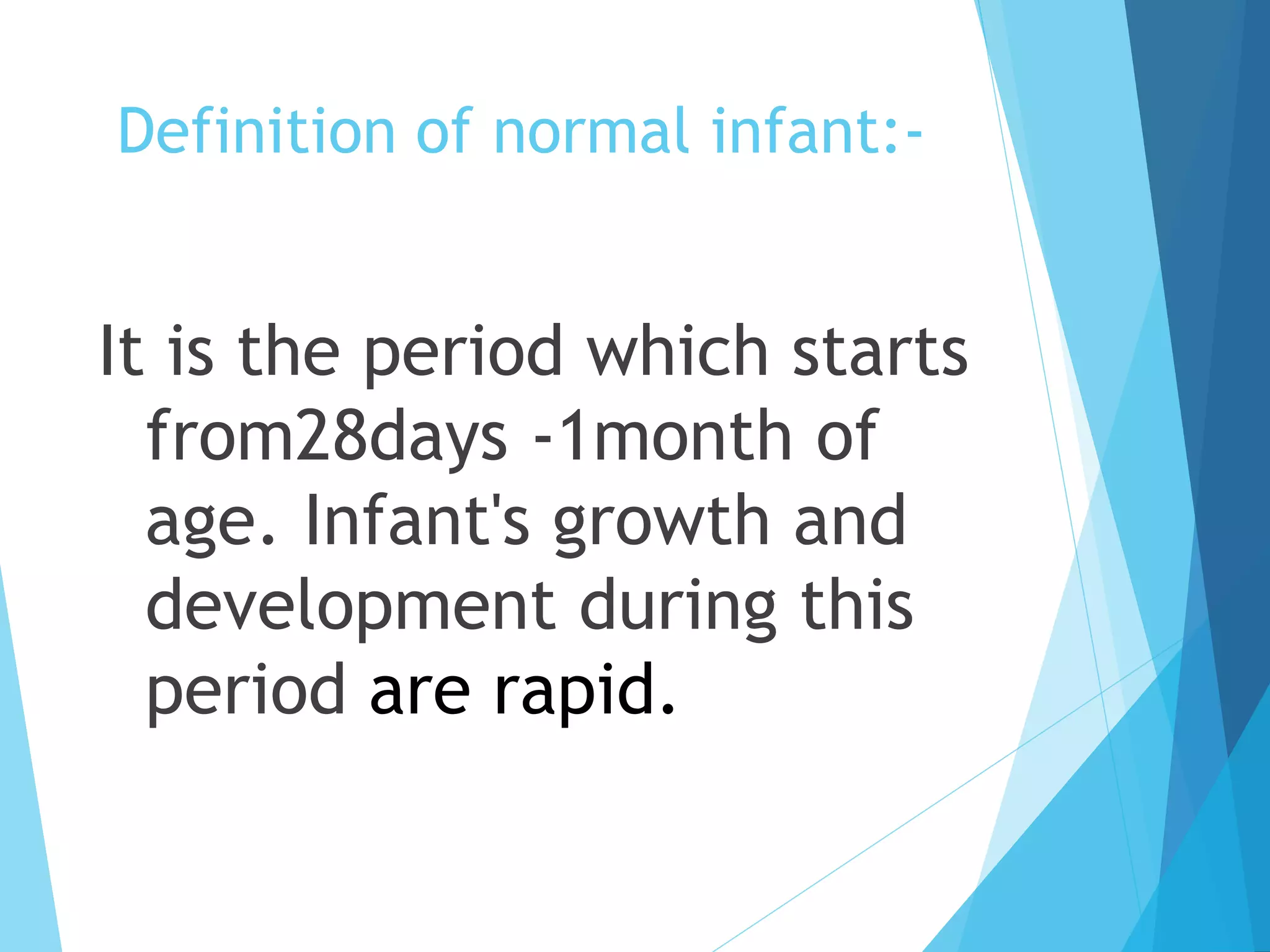 Definition of normal infant:-
It is the period which starts
from28days -1month of
age. Infant's growth and
development during this
period are rapid.
 