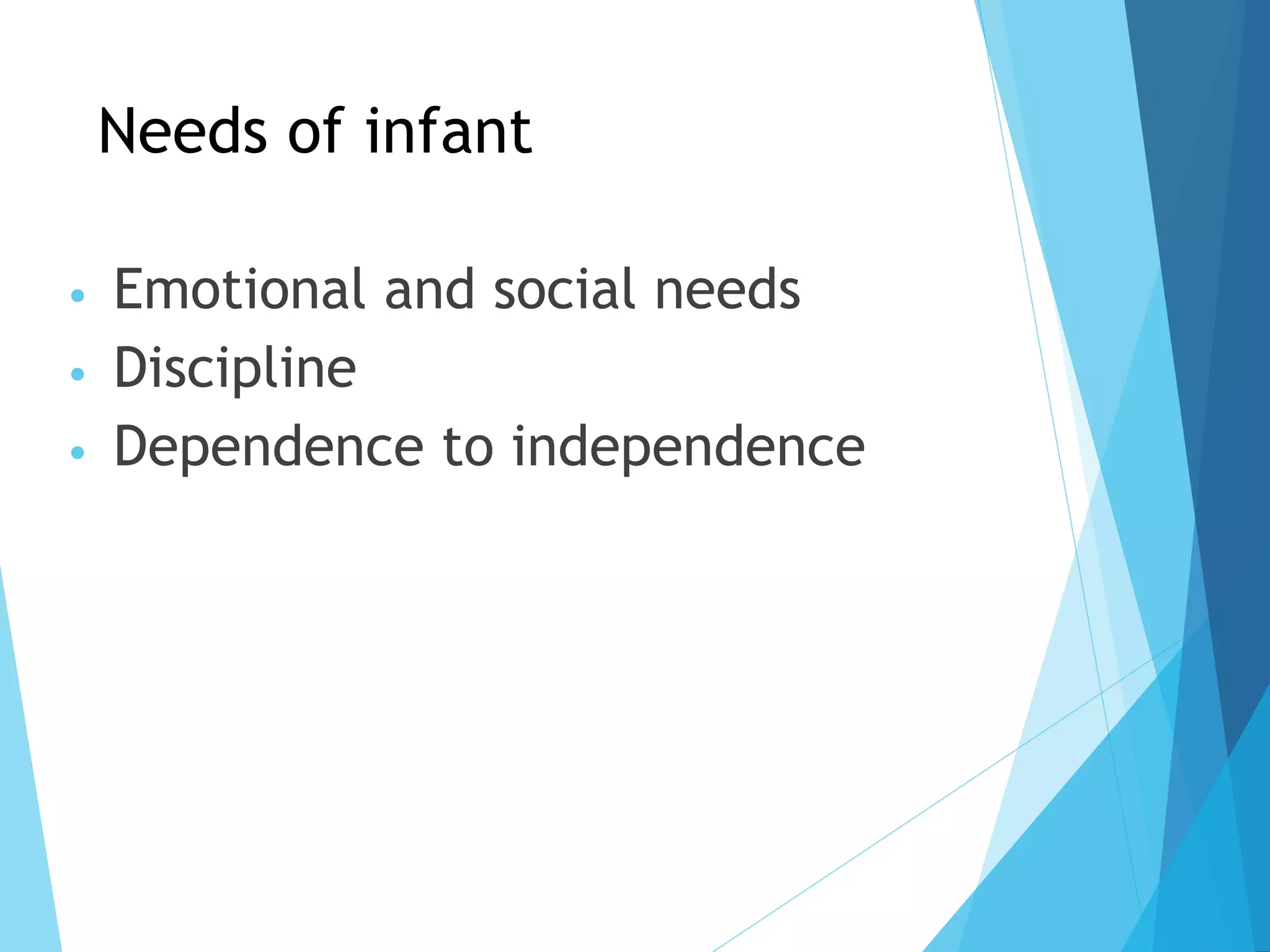 Needs of infant
• Emotional and social needs
• Discipline
• Dependence to independence
 