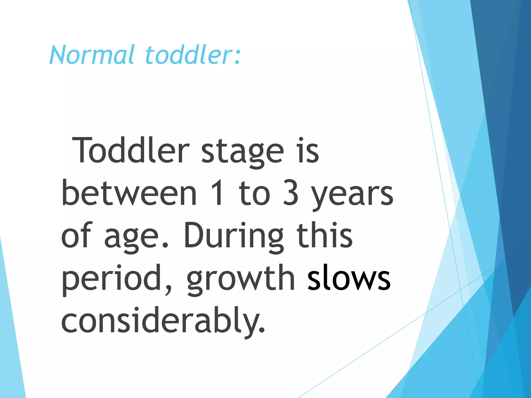 Normal toddler:
Toddler stage is
between 1 to 3 years
of age. During this
period, growth slows
considerably.
 
