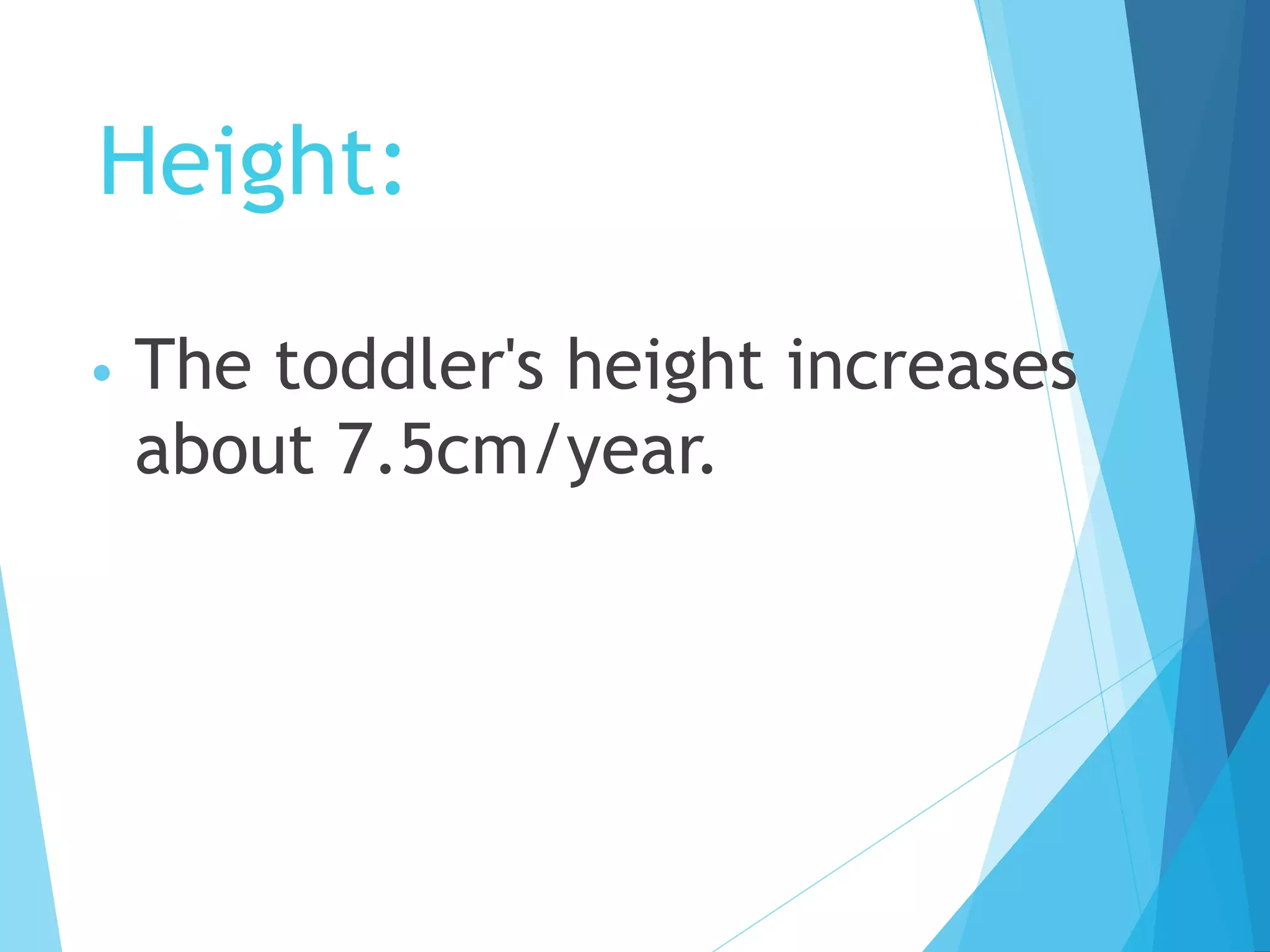 Height:
• The toddler's height increases
about 7.5cm/year.
 