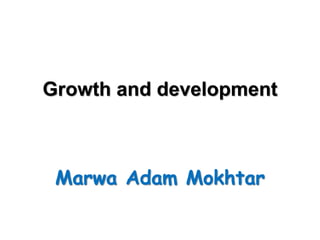 Growth and development
Marwa Adam Mokhtar
 