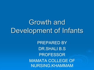 Growth and
Development of Infants
PREPARED BY
DR.SHALI B.S
PROFESSOR
MAMATA COLLEGE OF
NURSING.KHAMMAM
 