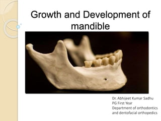 Growth and Development of
mandible
Dr. Abhijeet Kumar Sadhu
PG First Year
Department of orthodontics
and dentofacial orthopedics
 
