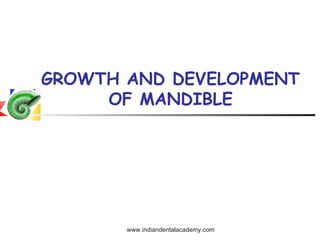 GROWTH AND DEVELOPMENT
OF MANDIBLE

www.indiandentalacademy.com

 