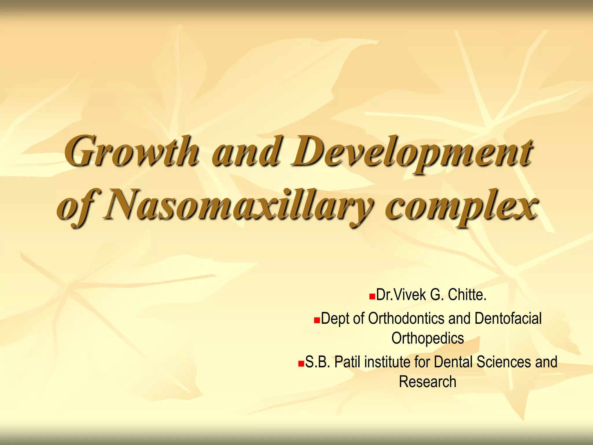 Growth and Development
of Nasomaxillary complex
Dr.Vivek G. Chitte.
Dept of Orthodontics and Dentofacial
Orthopedics
S.B. Patil institute for Dental Sciences and
Research
 