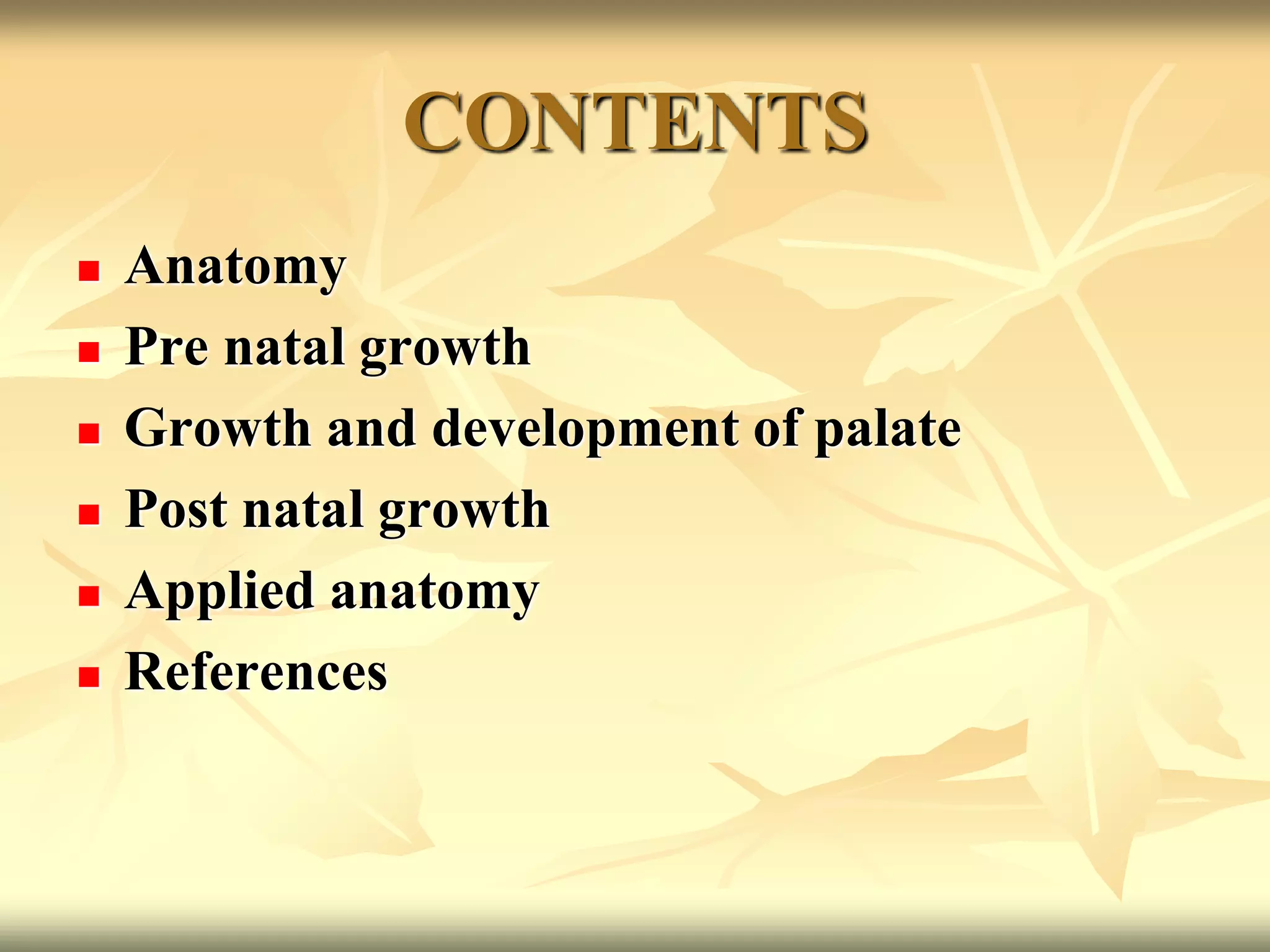 CONTENTS
 Anatomy
 Pre natal growth
 Growth and development of palate
 Post natal growth
 Applied anatomy
 References
 