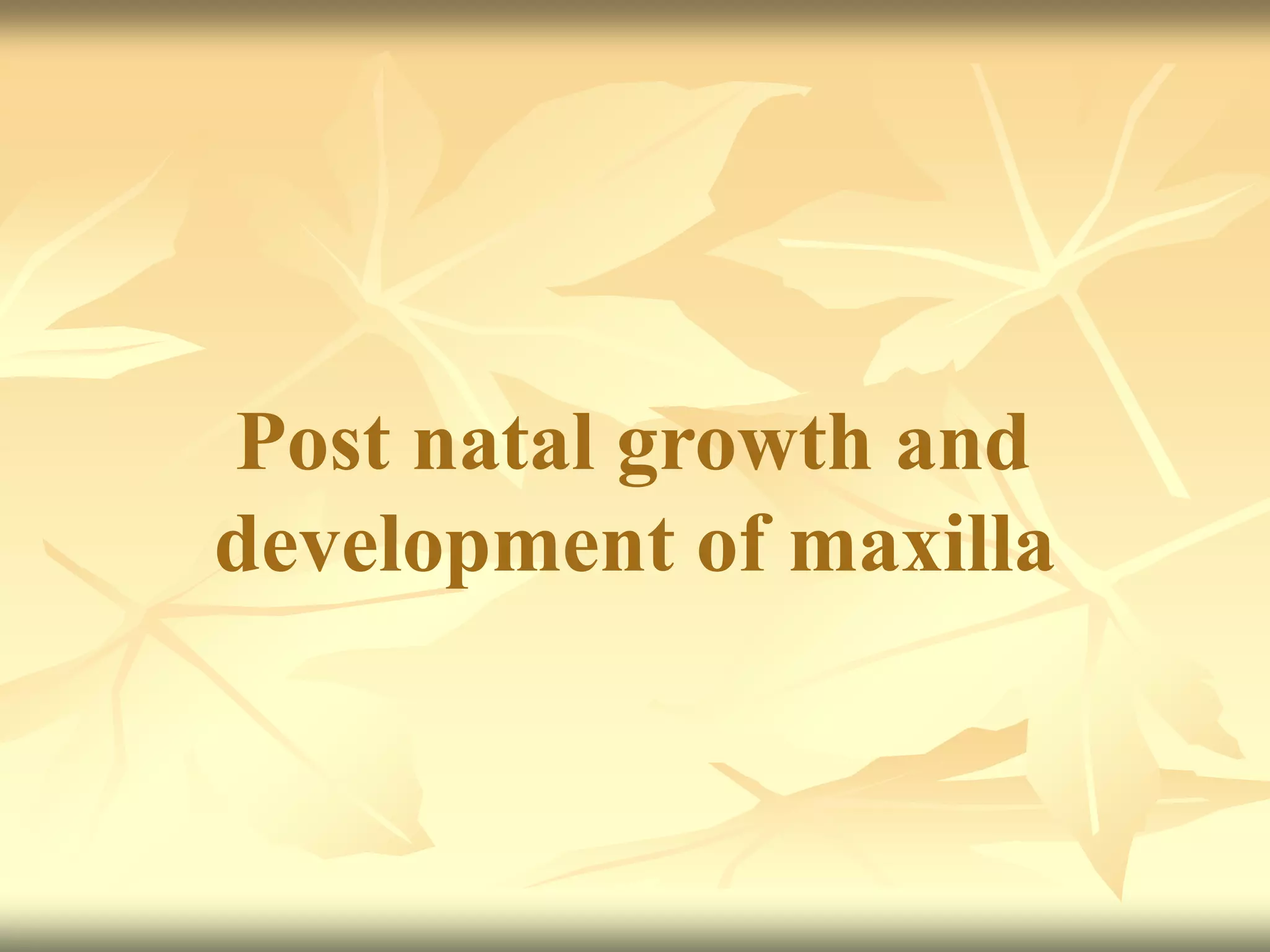 Post natal growth and
development of maxilla
 