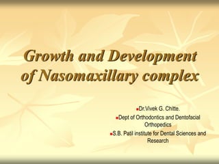 Growth and Development
of Nasomaxillary complex
Dr.Vivek G. Chitte.
Dept of Orthodontics and Dentofacial
Orthopedics
S.B. Patil institute for Dental Sciences and
Research
 