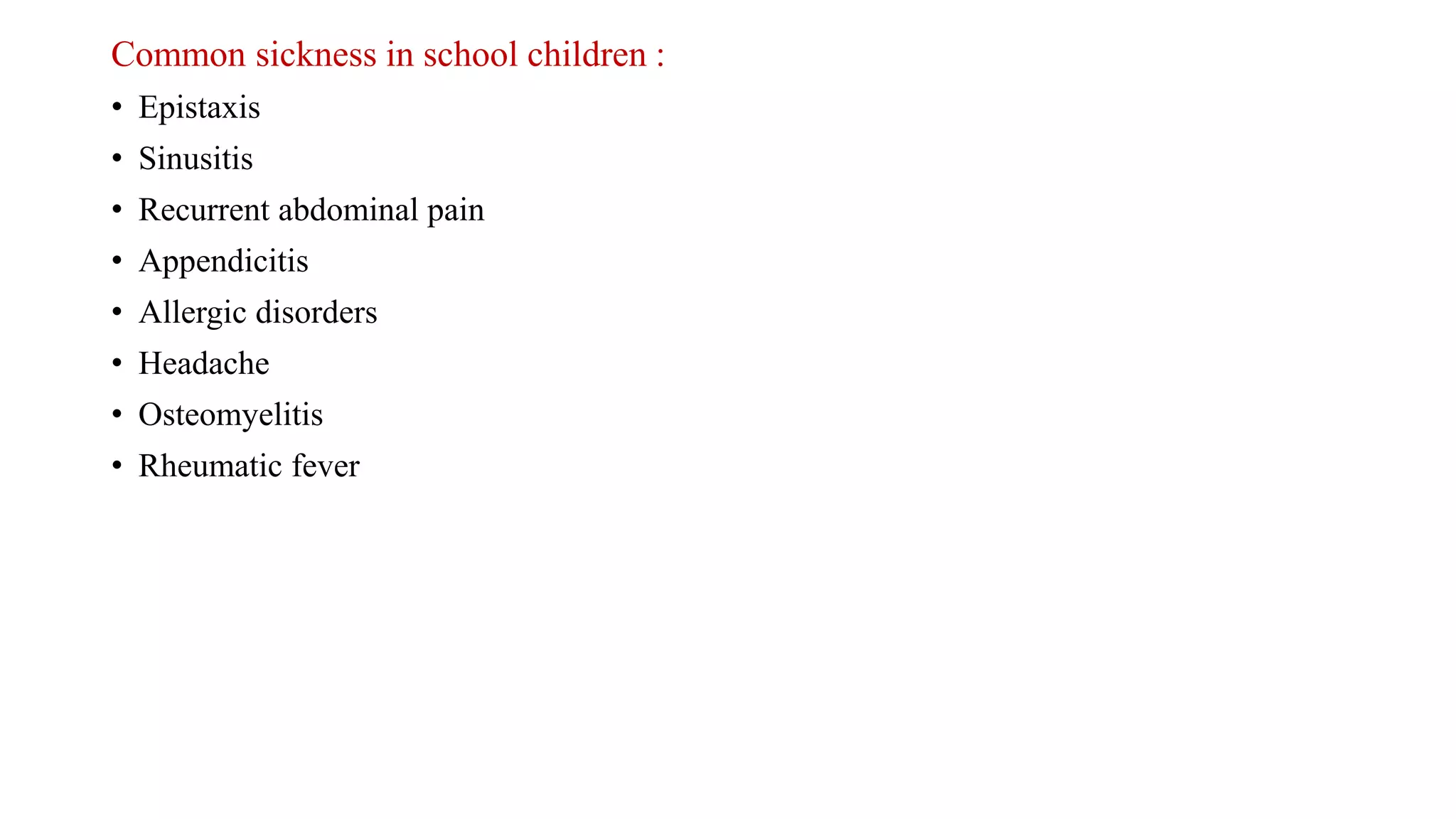 Common sickness in school children :
• Epistaxis
• Sinusitis
• Recurrent abdominal pain
• Appendicitis
• Allergic disorders
• Headache
• Osteomyelitis
• Rheumatic fever
 
