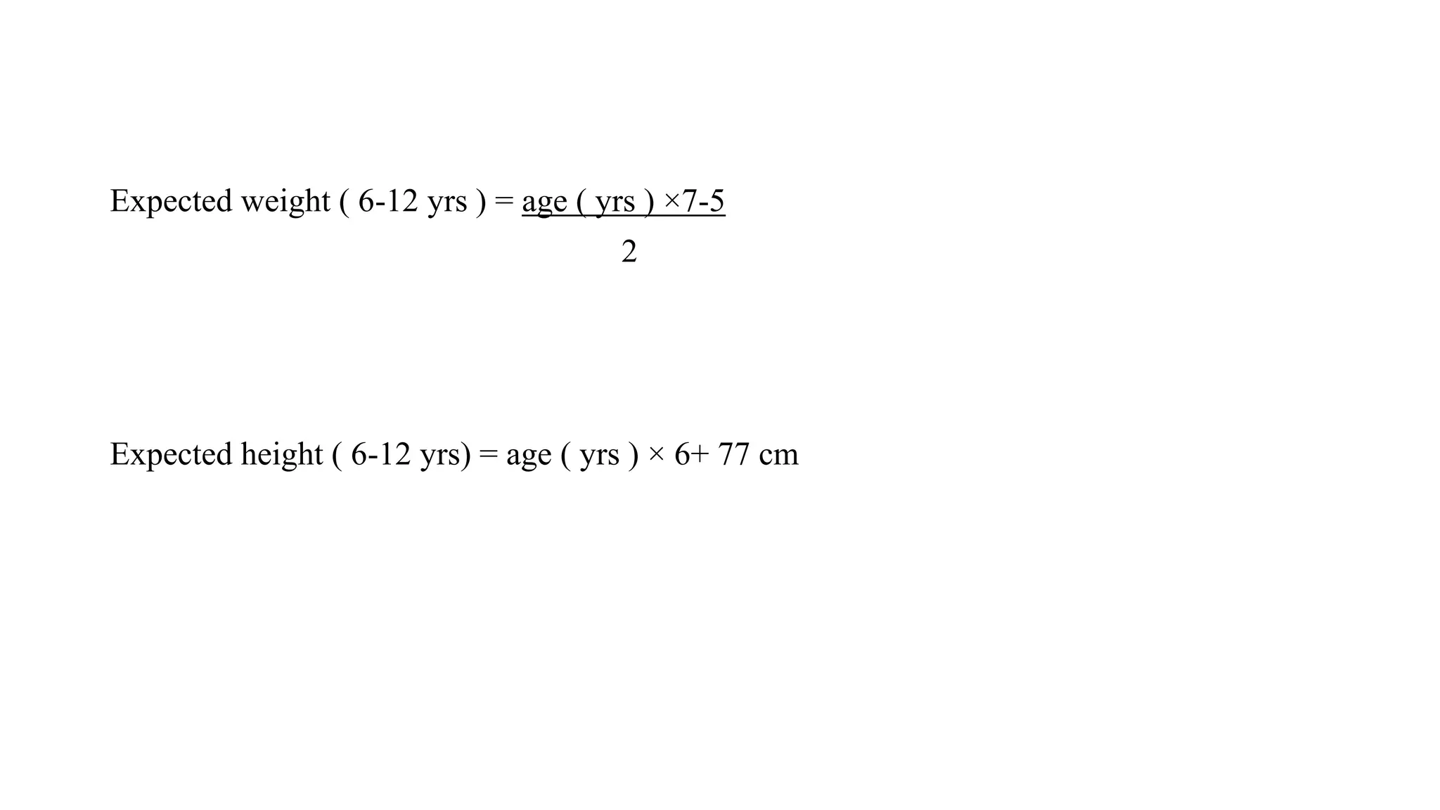 Expected weight ( 6-12 yrs ) = age ( yrs ) ×7-5
2
Expected height ( 6-12 yrs) = age ( yrs ) × 6+ 77 cm
 