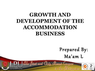 GROWTH AND
DEVELOPMENT OF THE
ACCOMMODATION
BUSINESS

Prepared By:
Ma'am L

 