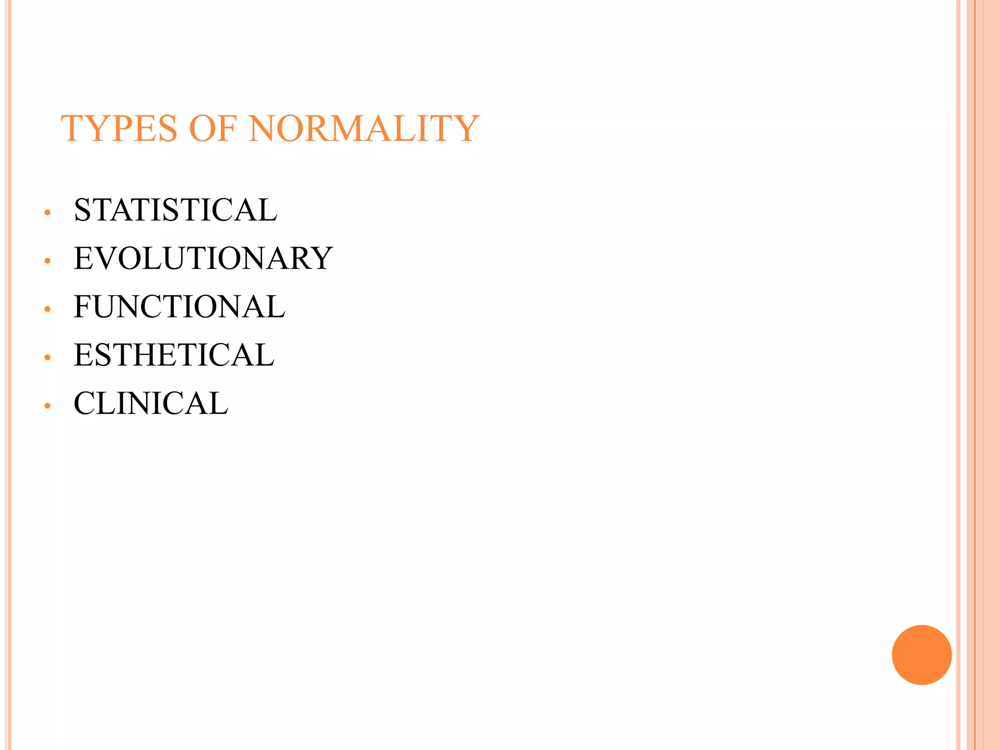TYPES OF NORMALITY

•   STATISTICAL
•   EVOLUTIONARY
•   FUNCTIONAL
•   ESTHETICAL
•   CLINICAL




                         107
 