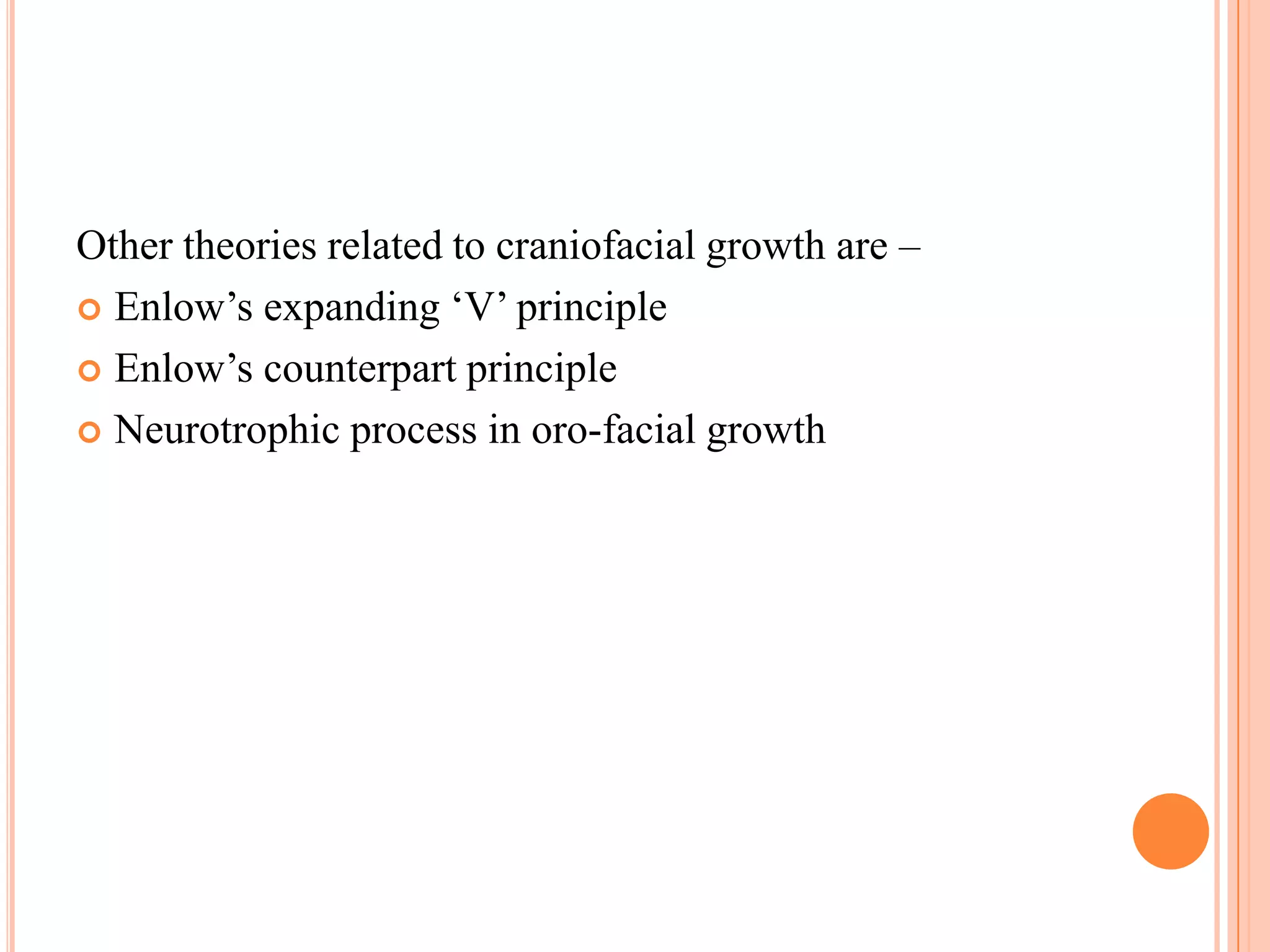 Other theories related to craniofacial growth are –
 Enlow‘s expanding ‗V‘ principle

 Enlow‘s counterpart principle

 Neurotrophic process in oro-facial growth
 
