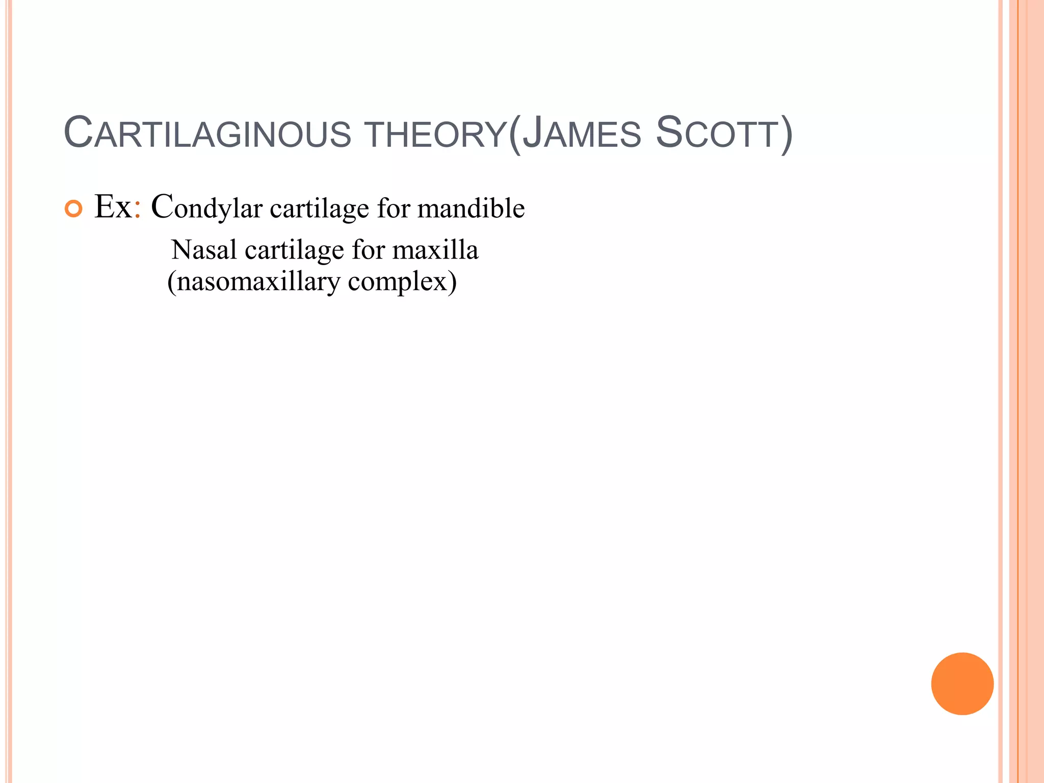 CARTILAGINOUS THEORY(JAMES SCOTT)
   Ex: Condylar cartilage for mandible
         Nasal cartilage for maxilla
         (nasomaxillary complex)
 