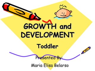 GROWTH andGROWTH and
DEVELOPMENTDEVELOPMENT
ToddlerToddler
Presented By:
Maria Elisa Belarso
 