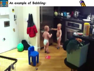 An example of
An example of Babbling:
 