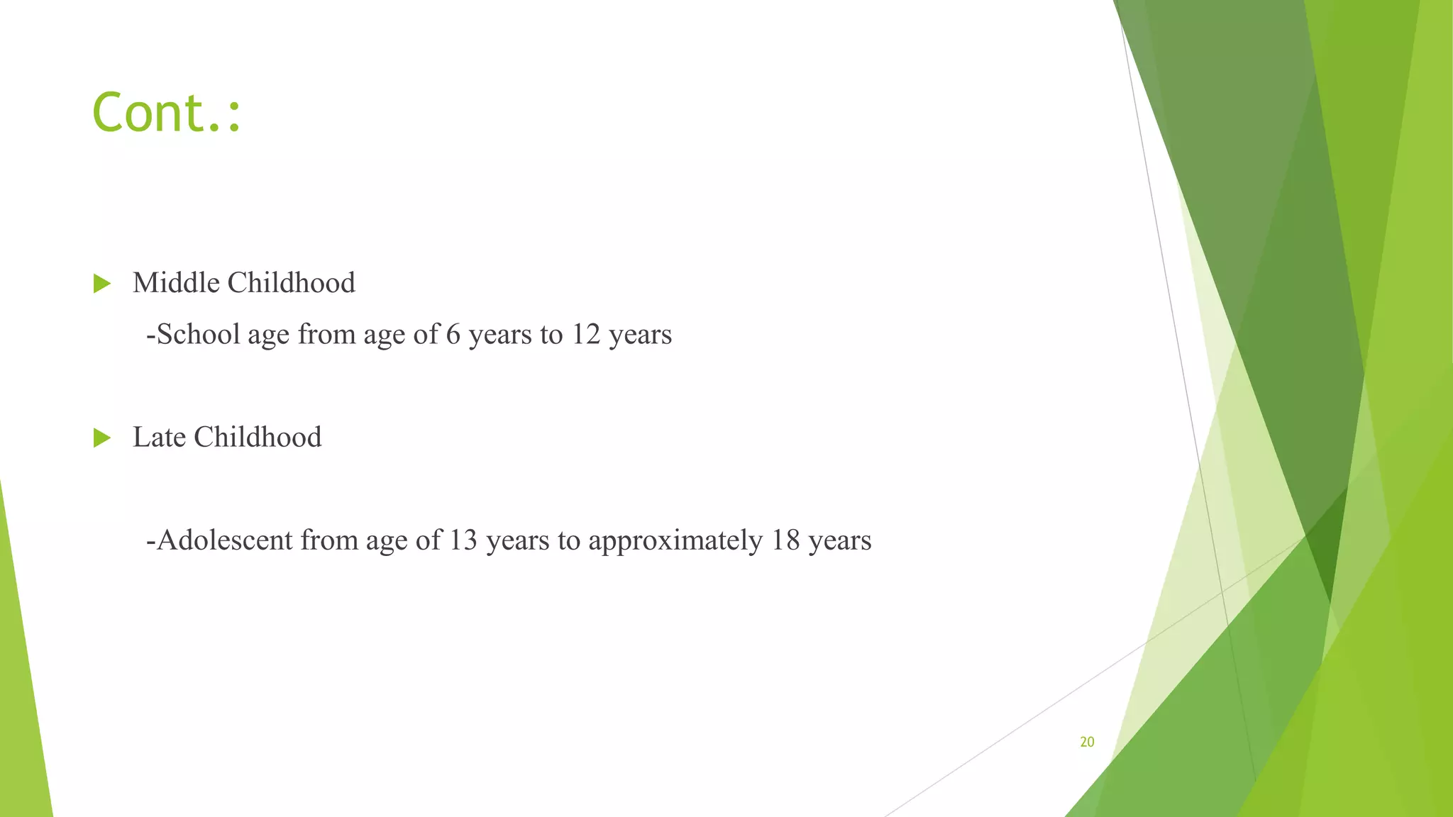 Cont.:
 Middle Childhood
-School age from age of 6 years to 12 years
 Late Childhood
-Adolescent from age of 13 years to approximately 18 years
20
 