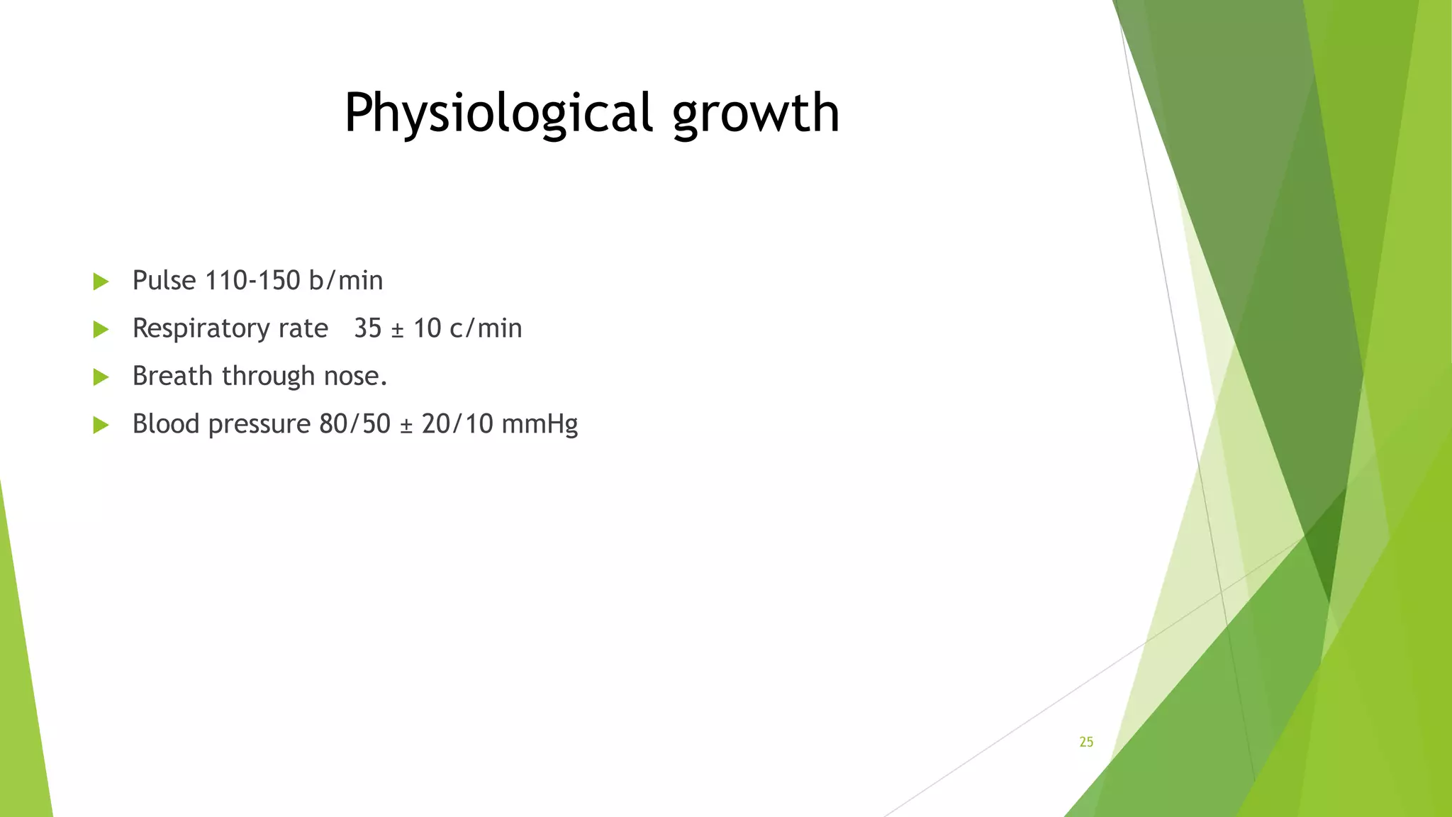Physiological growth
 Pulse 110-150 b/min
 Respiratory rate 35 ± 10 c/min
 Breath through nose.
 Blood pressure 80/50 ± 20/10 mmHg
25
 