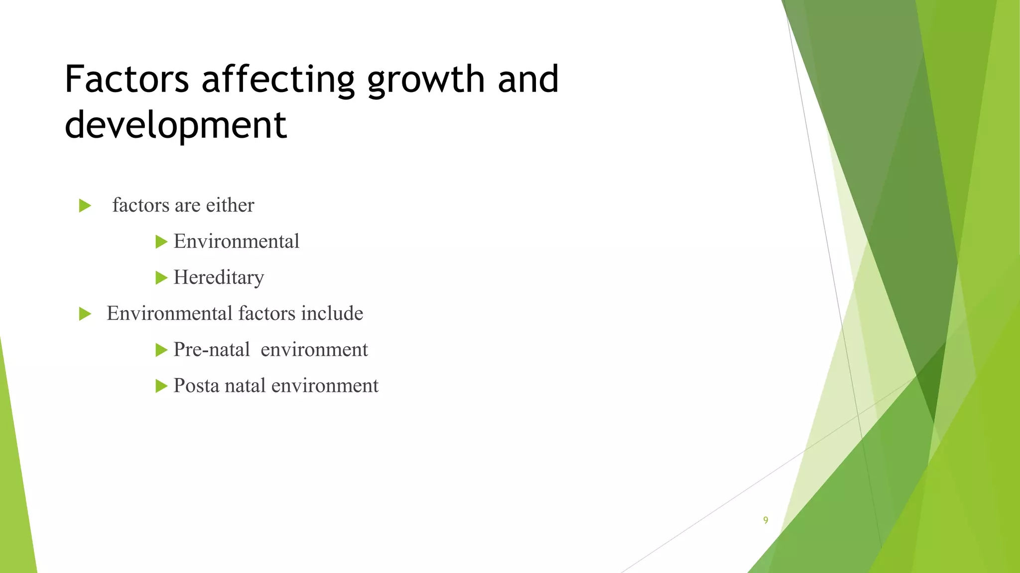 Factors affecting growth and
development
 factors are either
 Environmental
 Hereditary
 Environmental factors include
 Pre-natal environment
 Posta natal environment
9
 