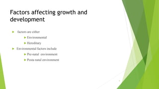 Factors affecting growth and
development
 factors are either
 Environmental
 Hereditary
 Environmental factors include
 Pre-natal environment
 Posta natal environment
9
 