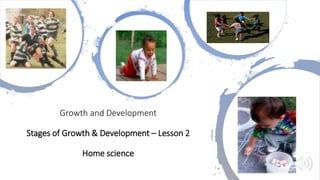 Growth and Development
Stages of Growth & Development – Lesson 2
Home science
1
 