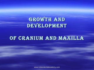 Growth and
development
of cranium and maxilla

www.indiandentalacademy.com

 