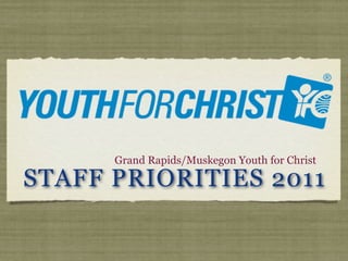 Grand Rapids/Muskegon Youth for Christ

STAFF PRIORITIES 2011
 