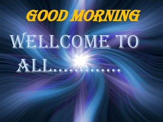 GOOD MORNING
WELLCOME TO
ALL………….
 