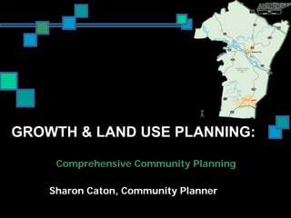 GROWTH & LAND USE PLANNING:

     Comprehensive Community Planning

    Sharon Caton, Community Planner
 