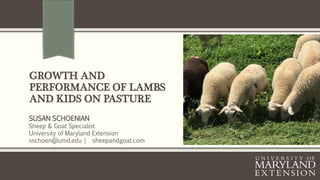 GROWTH AND
PERFORMANCE OF LAMBS
AND KIDS ON PASTURE
SUSAN SCHOENIAN
Sheep & Goat Specialist
University of Maryland Extension
sschoen@umd.edu | sheepandgoat.com
 