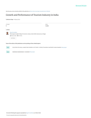 See discussions, stats, and author profiles for this publication at: https://www.researchgate.net/publication/274081904
Growth and Performance of Tourism Industry in India
Conference Paper · February 2015
CITATIONS
0
READS
11,621
1 author:
Some of the authors of this publication are also working on these related projects:
EDUCATION FOR SOCIAL CHANGE AND ECONOMIC UPLIFTMENT: A VIEWS OF RAJARSHI CHHATRAPATI SHAHU MAHARAJ View project
: View project
Vijay M. Kumbhar
Dhananjayrao Gadgil College of Commerce, Satara, India 415001 (Autonomous College)
120 PUBLICATIONS   200 CITATIONS   
SEE PROFILE
All content following this page was uploaded by Vijay M. Kumbhar on 27 March 2015.
The user has requested enhancement of the downloaded file.
 