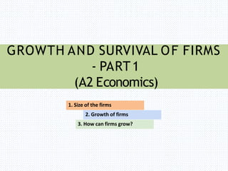 GROWTH AND SURVIVAL OF FIRMS
- PART1
(A2 Economics)
1. Size of the firms
2. Growth of firms
3. How can firms grow?
 