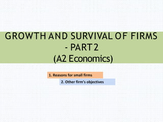 GROWTH AND SURVIVAL OF FIRMS
- PART2
(A2 Economics)
 