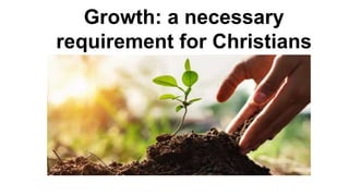 Growth: a necessary
requirement for Christians
 