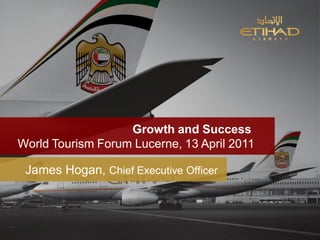 Growth and Success
World Tourism Forum Lucerne, 13 April 2011

 James Hogan, Chief Executive Officer
 