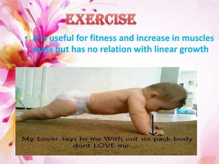 • It is useful for fitness and increase in muscles
mass but has no relation with linear growth
 