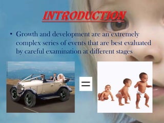 • Growth and development are an extremely
complex series of events that are best evaluated
by careful examination at different stages
 
