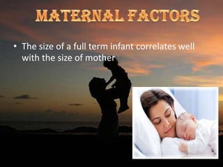 • The size of a full term infant correlates well
with the size of mother
 